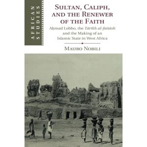 Nobili, Mauro Sultan, Caliph, and the Renewer of the Faith: Aḥmad Lobbo, the Tārīkh al-fattāsh and the Making of an Islamic State in West Africa: 148 (African Studies, Series Number 148) Nobili, Mauro Sultan, Caliph, and the Renewer of the Faith: Aḥmad Lobbo, the Tārīkh al-fattāsh and the Making of an Islamic State in West Africa: 148 (African Studies, Series Number 148)