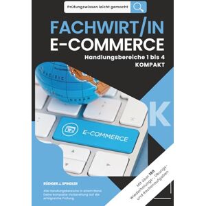Spindler, Rüdiger J. Prüfungswissen leicht gemacht FACHWIRT/IN E-COMMERCE Handlungsbereiche 1 bis 4 KOMPAKT: Die kompakte Vorbereitung auf die erfolgreiche Prüfung. ... leicht gemacht. Klar. Kompakt. Strukturiert.) Spindler, Rüdiger J. Prüfungswissen leicht gemacht FACHWIRT/IN E-COMMERCE Handlungsbereiche 1 bis 4 KOMPAKT: Die kompakte Vorbereitung auf die erfolgreiche Prüfung. ... leicht gemacht. Klar. Kompakt. Strukturiert.)