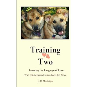 Montaigne, E. D. Training Two: Learning the Language of Love from Two Littermates who Share One Brain Montaigne, E. D. Training Two: Learning the Language of Love from Two Littermates who Share One Brain