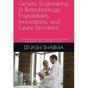 SHARMA, DEVASH Genetic Engineering & Biotechnology: Foundations, Innovations, and Future Directions: A comprehensive exploration of genes, technologies, applications, ethics, and global impact SHARMA, DEVASH Genetic Engineering & Biotechnology: Foundations, Innovations, and Future Directions: A comprehensive exploration of genes, technologies, applications, ethics, and global impact
