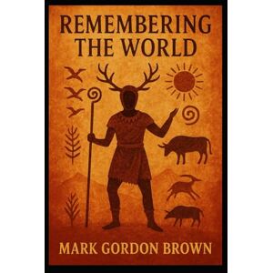 Brown, Mark Gordon Remembering the World: Civilization, Metaphysics, and the Recovery of Continuity Brown, Mark Gordon Remembering the World: Civilization, Metaphysics, and the Recovery of Continuity