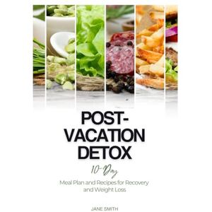 Smith, Jane Post-Vacation Detox: 10-Day Meal Plan and Recipes for Recovery and Weight Loss Smith, Jane Post-Vacation Detox: 10-Day Meal Plan and Recipes for Recovery and Weight Loss