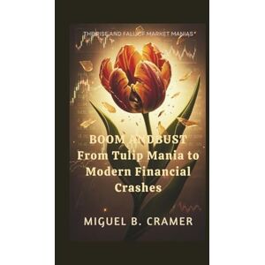 B.Cramer, Miguel Boom and Bust:From Tulip Mania to Modern Financial Crashes: The Rise and Fall of Market Manias B.Cramer, Miguel Boom and Bust:From Tulip Mania to Modern Financial Crashes: The Rise and Fall of Market Manias
