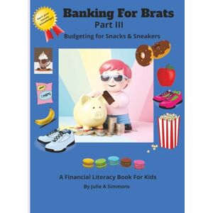Simmons, Julie A Banking for Brats III Udgeting for Snacks & Sneakers: Financial Literacy kid's book with Easy to read print about money, saving, banking and more ... Brats A Financial Literacy Book for Kids) Simmons, Julie A Banking for Brats III Udgeting for Snacks & Sneakers: Financial Literacy kid's book with Easy to read print about money, saving, banking and more ... Brats A Financial Literacy Book for Kids)