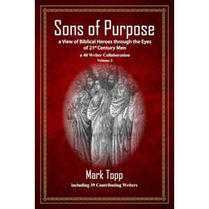 Topp, Mark Sons of Purpose a View of Biblical Heroes through the Eyes of 21st Century Men a 40 Writer Collaboration, Volume 2 Topp, Mark Sons of Purpose a View of Biblical Heroes through the Eyes of 21st Century Men a 40 Writer Collaboration, Volume 2