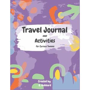 Hubbard, Q Travel Journal & Activities for Curious Tweens: Creative Prompts, Games & Travel Fun for Kids, Tweens & Families Who Love to Explore Hubbard, Q Travel Journal & Activities for Curious Tweens: Creative Prompts, Games & Travel Fun for Kids, Tweens & Families Who Love to Explore