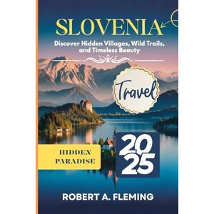 FLEMING, ROBERT A. SLOVENIA TRAVEL GUIDE 2025: DISCOVER HIDDEN VILLAGES, WILD TRAILS, AND TIMELESS BEAUTY FLEMING, ROBERT A. SLOVENIA TRAVEL GUIDE 2025: DISCOVER HIDDEN VILLAGES, WILD TRAILS, AND TIMELESS BEAUTY