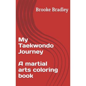 Bradley, Brooke My Taekwondo Journey: Coloring Book for Taekwondo and Karate and Martial Arts Adult and kids Bradley, Brooke My Taekwondo Journey: Coloring Book for Taekwondo and Karate and Martial Arts Adult and kids