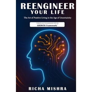Mishra, Richa Reengineer Your Life: The Art of Positive Living in the Age of Uncertainty Mishra, Richa Reengineer Your Life: The Art of Positive Living in the Age of Uncertainty