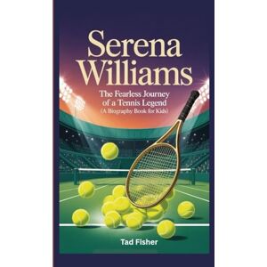 Fisher, Tad SERENA WILLIAMS: The Fearless Journey of a Tennis Legend (A Biography Book for Kids) Fisher, Tad SERENA WILLIAMS: The Fearless Journey of a Tennis Legend (A Biography Book for Kids)