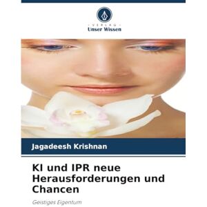 Krishnan, Jagadeesh KI und IPR neue Herausforderungen und Chancen: Geistiges Eigentum Krishnan, Jagadeesh KI und IPR neue Herausforderungen und Chancen: Geistiges Eigentum