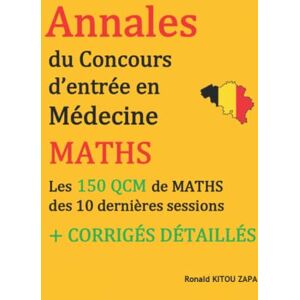 KITOU ZAPA, Ronald Annales du concours d'entrée en médecine: Les 150 QCM de maths des 10 dernières sessions + corrigés détaillés KITOU ZAPA, Ronald Annales du concours d'entrée en médecine: Les 150 QCM de maths des 10 dernières sessions + corrigés détaillés