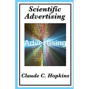 Hopkins, Claude C Scientific Advertising: Complete and Unabridged Hopkins, Claude C Scientific Advertising: Complete and Unabridged