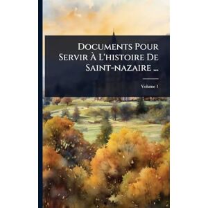 Anonymous Documents Pour Servir À L'histoire De Saint-nazaire ... Anonymous Documents Pour Servir À L'histoire De Saint-nazaire ...