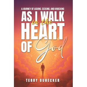 Terry Buhecker As I Walk in the Heart of God: Ask Seek Knock, Explore the heart of God Terry Buhecker As I Walk in the Heart of God: Ask Seek Knock, Explore the heart of God