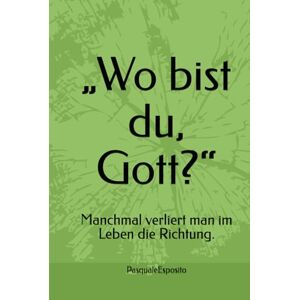Esposito, Pasquale „Wo bist du, Gott?“: Manchmal verliert man im Leben die Richtung. Esposito, Pasquale „Wo bist du, Gott?“: Manchmal verliert man im Leben die Richtung.