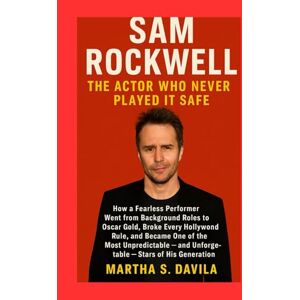 Davila, Martha S Sam Rockwell The Actor Who Never Played It Safe: How a Fearless Performer Went from Background Roles to Oscar Gold, Broke Every Hollywood Rule, and ... and Unforgettable Stars of His Generation Davila, Martha S Sam Rockwell The Actor Who Never Played It Safe: How a Fearless Performer Went from Background Roles to Oscar Gold, Broke Every Hollywood Rule, and ... and Unforgettable Stars of His Generation