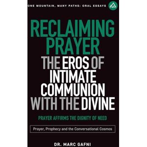 Gafni, Dr. Marc Reclaiming Prayer: The Eros of Intimate Communion with the Divine: Prayer Affirms the Dignity of Need: Prayer, Prophecy and the Conversational Cosmos (One Mountain Many Paths Oral Essays) Gafni, Dr. Marc Reclaiming Prayer: The Eros of Intimate Communion with the Divine: Prayer Affirms the Dignity of Need: Prayer, Prophecy and the Conversational Cosmos (One Mountain Many Paths Oral Essays)