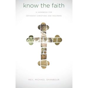 Shanbour, Michael Know the Faith: A Handbook for Orthodox Christians and Inquirers Shanbour, Michael Know the Faith: A Handbook for Orthodox Christians and Inquirers