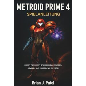 Patel, Brian J. METROID PRIME 4 SPIELANLEITUNG: Schritt-für-Schritt-Strategien, um wie ein Profi zu erkunden, zu kämpfen und zu erobern Patel, Brian J. METROID PRIME 4 SPIELANLEITUNG: Schritt-für-Schritt-Strategien, um wie ein Profi zu erkunden, zu kämpfen und zu erobern