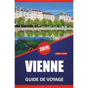 Gibson VIENNE GUIDE DE VOYAGE 2026: Découvrez des palais impériaux, des musées d'art, des cafés, des monuments historiques et des conseils de voyage pour explorer la capitale autrichienne Gibson VIENNE GUIDE DE VOYAGE 2026: Découvrez des palais impériaux, des musées d'art, des cafés, des monuments historiques et des conseils de voyage pour explorer la capitale autrichienne