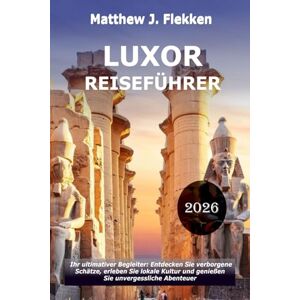 Flekken, Matthew J. LUXOR Reiseführer 2026: Dein ultimativer Begleiter: Entdecke verborgene Schätze, nimm lokale Kultur an und erlebe unvergessliche Abenteuer Flekken, Matthew J. LUXOR Reiseführer 2026: Dein ultimativer Begleiter: Entdecke verborgene Schätze, nimm lokale Kultur an und erlebe unvergessliche Abenteuer