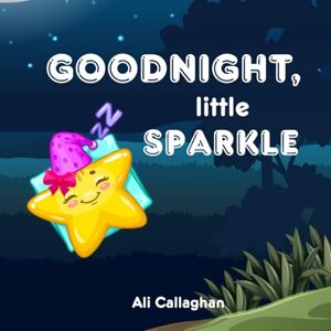 Callaghan, Ali Goodnight, little Sparkle: A Gentle Bedtime Story for Sweet Dreams Callaghan, Ali Goodnight, little Sparkle: A Gentle Bedtime Story for Sweet Dreams
