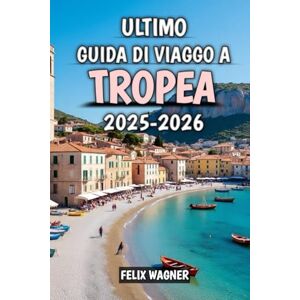 Wagner, Felix Ultimo Guida Di Viaggo A Tropea 2025-2026: Il tuo viaggio completo attraverso il paradiso meridionale d’Italia 2025-2026 Wagner, Felix Ultimo Guida Di Viaggo A Tropea 2025-2026: Il tuo viaggio completo attraverso il paradiso meridionale d’Italia 2025-2026