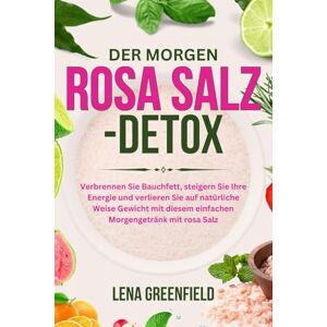Greenfield, Lena DER MORGEN ROSA SALZ-DETOX: Verbrennen Sie Bauchfett, steigern Sie Ihre Energie und verlieren Sie auf natürliche Weise Gewicht mit diesem einfachen Morgengetränk mit rosa Salz Greenfield, Lena DER MORGEN ROSA SALZ-DETOX: Verbrennen Sie Bauchfett, steigern Sie Ihre Energie und verlieren Sie auf natürliche Weise Gewicht mit diesem einfachen Morgengetränk mit rosa Salz