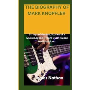 Nathan, James THE BIOGRAPHY OF MARK KNOPFLER: Strings of Genius, Stories of a Music Legend__From Quiet Talent to Global Icon Nathan, James THE BIOGRAPHY OF MARK KNOPFLER: Strings of Genius, Stories of a Music Legend__From Quiet Talent to Global Icon