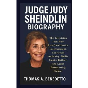 A. Benedetto, Thomas JUDGE JUDY SHEINDLIN BIOGRAPHY: The Television Icon Who Redefined Justice Entertainment, Courtroom Authority, Media Empire Builder, and Legal Broadcasting Pioneer A. Benedetto, Thomas JUDGE JUDY SHEINDLIN BIOGRAPHY: The Television Icon Who Redefined Justice Entertainment, Courtroom Authority, Media Empire Builder, and Legal Broadcasting Pioneer