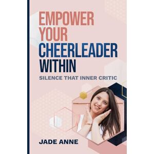 Dover, Jade Anne Empower Your Cheerleader Within: Silence That Inner Critic Dover, Jade Anne Empower Your Cheerleader Within: Silence That Inner Critic