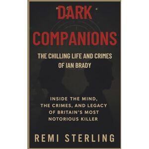 Sterling, Remi Dark Companions The Chilling Life and Crimes of Ian Brady: Inside the Mind, the Crimes, and the Legacy of Britain’s Most Notorious Killer Sterling, Remi Dark Companions The Chilling Life and Crimes of Ian Brady: Inside the Mind, the Crimes, and the Legacy of Britain’s Most Notorious Killer