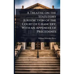 Barry, William Whittaker A Treatise on the Statutory Jurisdiction of the Court of Chancery, With an Appendix of Precedents Barry, William Whittaker A Treatise on the Statutory Jurisdiction of the Court of Chancery, With an Appendix of Precedents