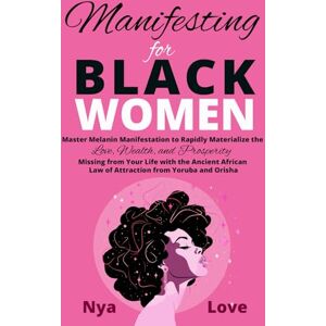 Love, Nya Manifesting for Black Women: Materialize Your Desires, Wealth, Sacred Love and Prosperity With the Melanin Laws of Attraction, Divine African Spirituality, and the Magic of the Orisha and Yoruba Love, Nya Manifesting for Black Women: Materialize Your Desires, Wealth, Sacred Love and Prosperity With the Melanin Laws of Attraction, Divine African Spirituality, and the Magic of the Orisha and Yoruba