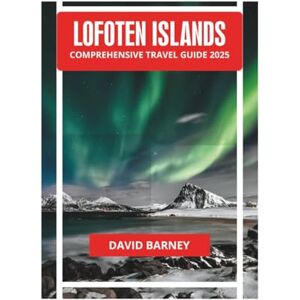 BARNEY, DAVID LOFOTEN ISLANDS COMPREHENSIVE TRAVEL GUIDE 2025 BARNEY, DAVID LOFOTEN ISLANDS COMPREHENSIVE TRAVEL GUIDE 2025