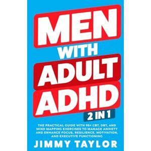 Taylor Men With Adult ADHD: 2 in 1: The Practical Guide with 90+ CBT, DBT, and Mind Mapping Exercises to Manage Anxiety and Enhance Focus, Resilience, Motivation, and Executive Functioning (ADHD Workbooks) Taylor Men With Adult ADHD: 2 in 1: The Practical Guide with 90+ CBT, DBT, and Mind Mapping Exercises to Manage Anxiety and Enhance Focus, Resilience, Motivation, and Executive Functioning (ADHD Workbooks)