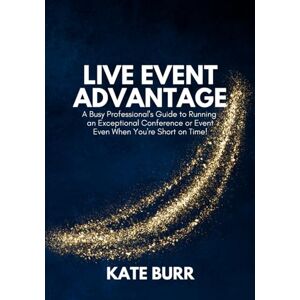 Burr, Kate Live Event Advantage: A Busy Professional's Guide to Planning and Running an Exceptional Conference Event, Even When You're Short on Time Burr, Kate Live Event Advantage: A Busy Professional's Guide to Planning and Running an Exceptional Conference Event, Even When You're Short on Time