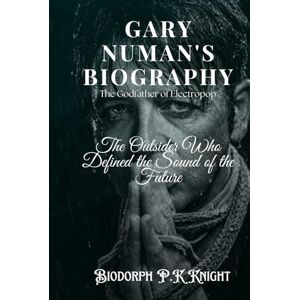 Knight, Biodorph P.K Gary Numan's Biography: The Godfather of Electropop: The Outsider Who Defined the Sound of the Future Knight, Biodorph P.K Gary Numan's Biography: The Godfather of Electropop: The Outsider Who Defined the Sound of the Future