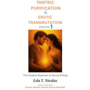Nicolas, Esla T. Tantric Purification & Erotic Transmutation (Volume 1 of 6): The Shadow Mysteries of Sexual Energy (Sexual Energy Transmutation (6 book series)) Nicolas, Esla T. Tantric Purification & Erotic Transmutation (Volume 1 of 6): The Shadow Mysteries of Sexual Energy (Sexual Energy Transmutation (6 book series))