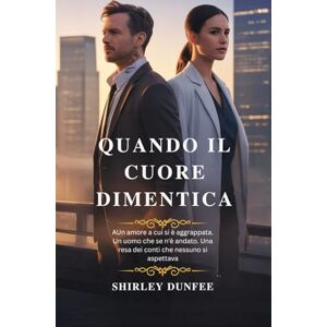 DUNFEE, SHIRLEY QUANDO IL CUORE DIMENTICA: Un amore a cui si è aggrappata. Un uomo che se n'è andato. Una resa dei conti che nessuno si aspettava DUNFEE, SHIRLEY QUANDO IL CUORE DIMENTICA: Un amore a cui si è aggrappata. Un uomo che se n'è andato. Una resa dei conti che nessuno si aspettava
