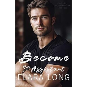 Long, Elara Become His Assistant: An Enemies to Lovers Office Romance: 3 (Billionaire Romance) Long, Elara Become His Assistant: An Enemies to Lovers Office Romance: 3 (Billionaire Romance)