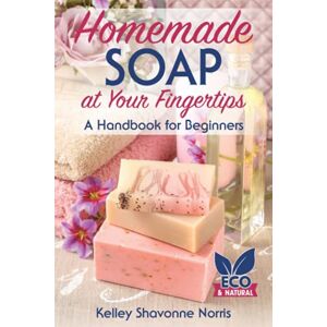 Norris, Kelley Shavonne Homemade Soap at Your Fingertips: A Handbook for Beginners (Soap & Candle Making for Beginners) Norris, Kelley Shavonne Homemade Soap at Your Fingertips: A Handbook for Beginners (Soap & Candle Making for Beginners)