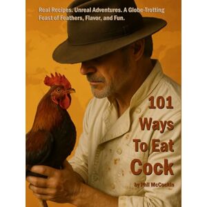 McCockin, Phil 101 Ways To Eat Cock: Real Recipes. Unreal Adventures. A Globe-Trotting Feast of Feathers, Flavor, and Fun. McCockin, Phil 101 Ways To Eat Cock: Real Recipes. Unreal Adventures. A Globe-Trotting Feast of Feathers, Flavor, and Fun.