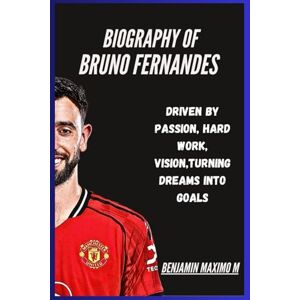 Maximo M, Benjamin BIOGRAPHY OF Bruno Fernandes: Driven by Passion, Hard Work, Vision,Turning Dreams into Goals Maximo M, Benjamin BIOGRAPHY OF Bruno Fernandes: Driven by Passion, Hard Work, Vision,Turning Dreams into Goals