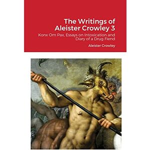 Crowley, Aleister The Writings of Aleister Crowley 3: Konx Om Pax, Essays on Intoxication and Diary of a Drug Fiend Crowley, Aleister The Writings of Aleister Crowley 3: Konx Om Pax, Essays on Intoxication and Diary of a Drug Fiend