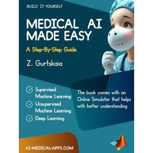Gurtskaia, Dr. Zviad MEDICAL AI MADE EASY: A Step-By-Step Guide Gurtskaia, Dr. Zviad MEDICAL AI MADE EASY: A Step-By-Step Guide