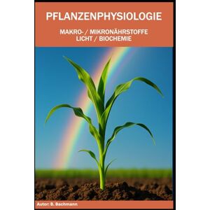 Bachmann, Beat PFLANZENPHYSIOLOGIE: Makro-/ Mikronährstoffe / Licht / Biochemie Mit über 50 farbigen Graphiken und Bildern Format 6x9 15,24 × 22,81 cm 123 Seiten Bachmann, Beat PFLANZENPHYSIOLOGIE: Makro-/ Mikronährstoffe / Licht / Biochemie Mit über 50 farbigen Graphiken und Bildern Format 6x9 15,24 × 22,81 cm 123 Seiten