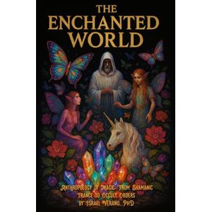 Verano, Israel The Enchanted World: Anthropology of Magic: From Shamanic Trance to Occult Orders Verano, Israel The Enchanted World: Anthropology of Magic: From Shamanic Trance to Occult Orders