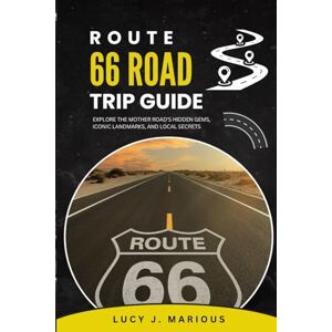 MARIOUS, LUCY J. ROUTE 66 ROAD TRIP GUIDE:: EXPLORE THE MOTHER ROAD'S HIDDEN GEMS, ICONIC LANDMARKS, AND LOCAL SECRETS MARIOUS, LUCY J. ROUTE 66 ROAD TRIP GUIDE:: EXPLORE THE MOTHER ROAD'S HIDDEN GEMS, ICONIC LANDMARKS, AND LOCAL SECRETS